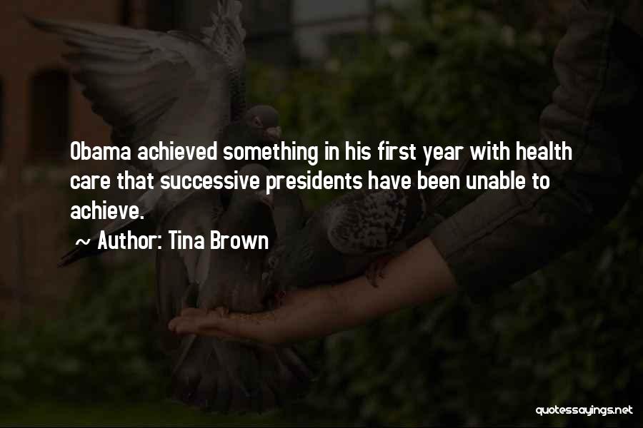 Tina Brown Quotes: Obama Achieved Something In His First Year With Health Care That Successive Presidents Have Been Unable To Achieve.