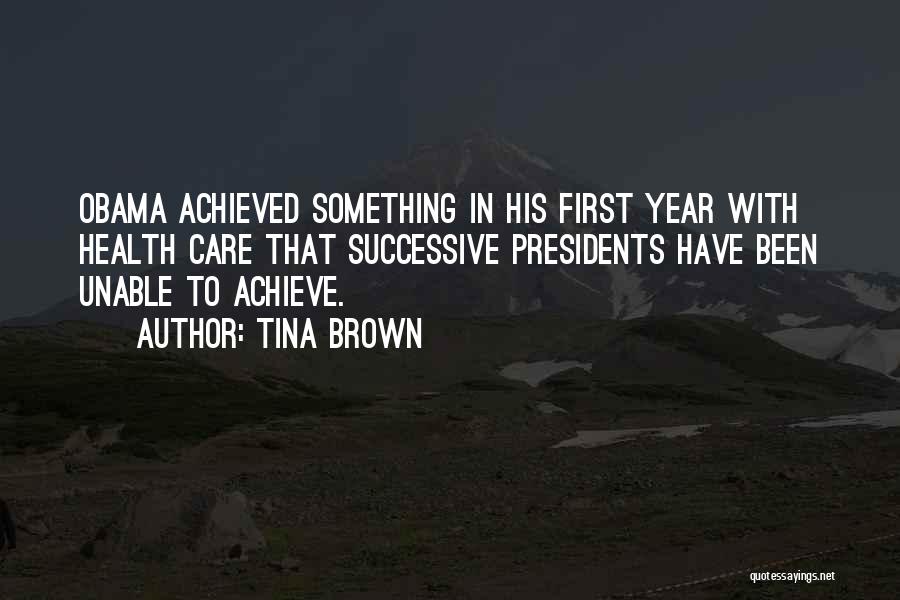 Tina Brown Quotes: Obama Achieved Something In His First Year With Health Care That Successive Presidents Have Been Unable To Achieve.