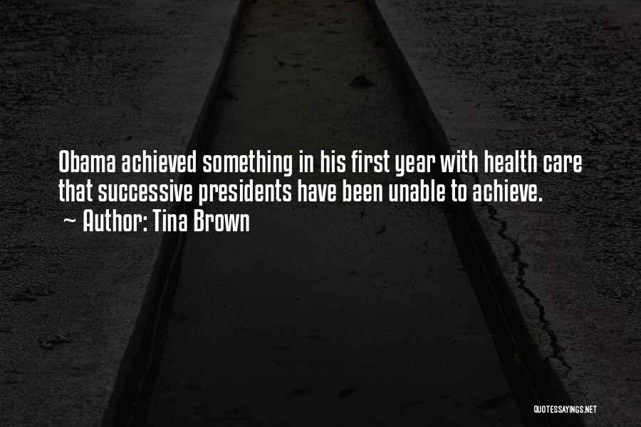 Tina Brown Quotes: Obama Achieved Something In His First Year With Health Care That Successive Presidents Have Been Unable To Achieve.