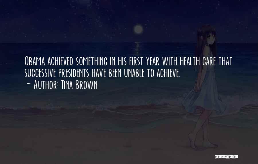 Tina Brown Quotes: Obama Achieved Something In His First Year With Health Care That Successive Presidents Have Been Unable To Achieve.