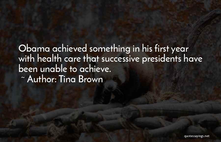 Tina Brown Quotes: Obama Achieved Something In His First Year With Health Care That Successive Presidents Have Been Unable To Achieve.