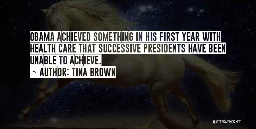 Tina Brown Quotes: Obama Achieved Something In His First Year With Health Care That Successive Presidents Have Been Unable To Achieve.