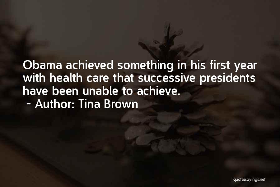 Tina Brown Quotes: Obama Achieved Something In His First Year With Health Care That Successive Presidents Have Been Unable To Achieve.