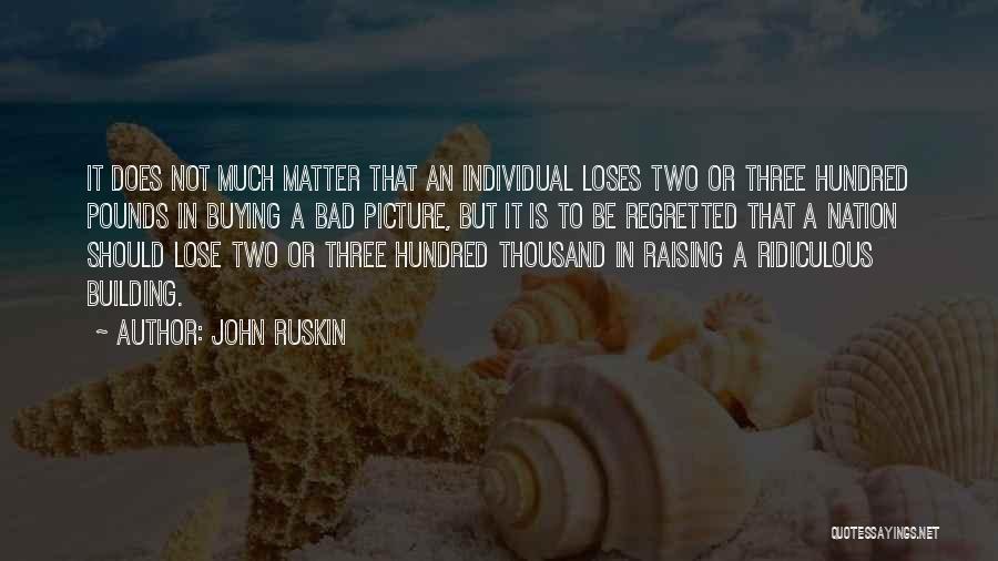 John Ruskin Quotes: It Does Not Much Matter That An Individual Loses Two Or Three Hundred Pounds In Buying A Bad Picture, But