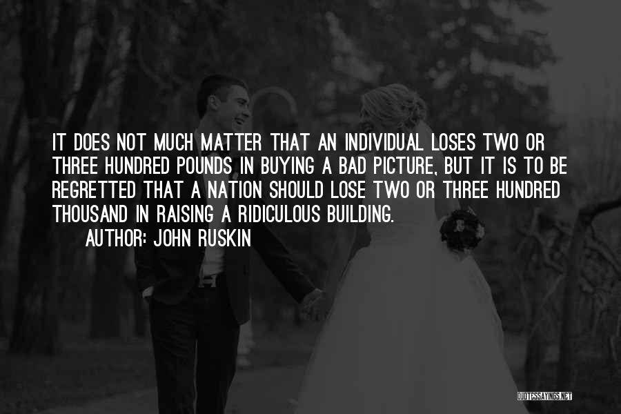 John Ruskin Quotes: It Does Not Much Matter That An Individual Loses Two Or Three Hundred Pounds In Buying A Bad Picture, But