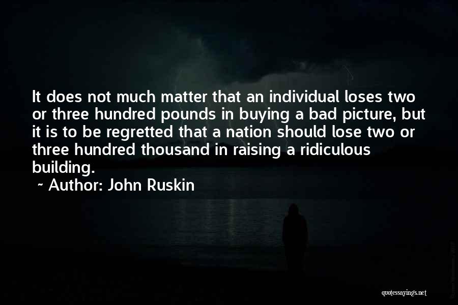 John Ruskin Quotes: It Does Not Much Matter That An Individual Loses Two Or Three Hundred Pounds In Buying A Bad Picture, But