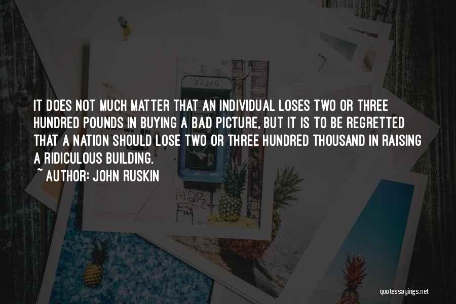 John Ruskin Quotes: It Does Not Much Matter That An Individual Loses Two Or Three Hundred Pounds In Buying A Bad Picture, But