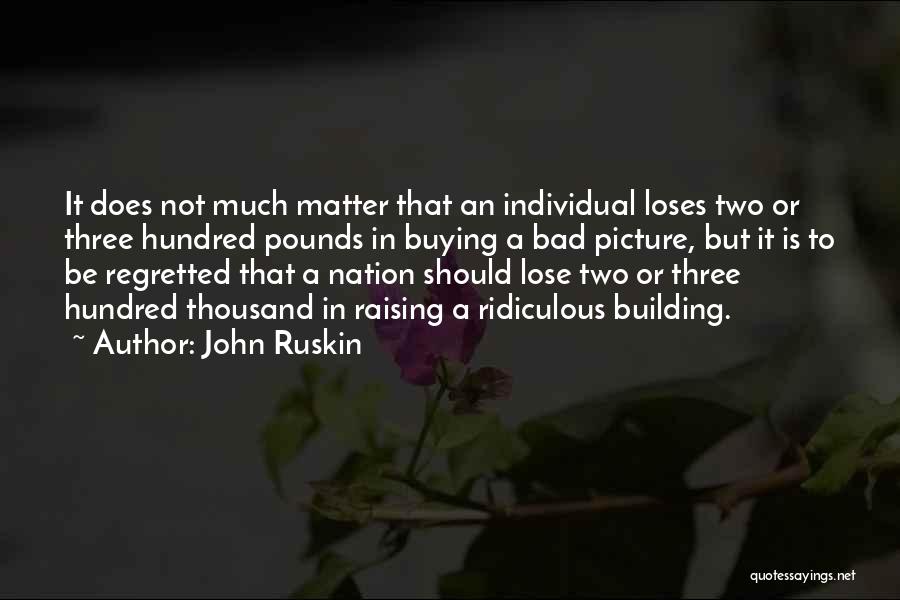 John Ruskin Quotes: It Does Not Much Matter That An Individual Loses Two Or Three Hundred Pounds In Buying A Bad Picture, But