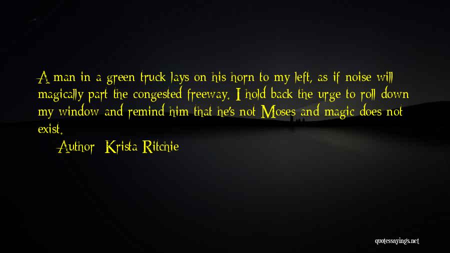 Krista Ritchie Quotes: A Man In A Green Truck Lays On His Horn To My Left, As If Noise Will Magically Part The