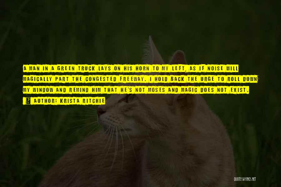 Krista Ritchie Quotes: A Man In A Green Truck Lays On His Horn To My Left, As If Noise Will Magically Part The