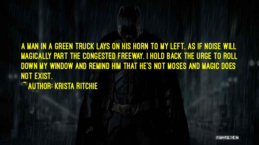 Krista Ritchie Quotes: A Man In A Green Truck Lays On His Horn To My Left, As If Noise Will Magically Part The