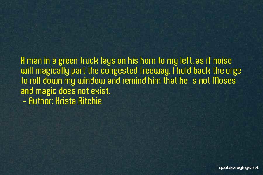 Krista Ritchie Quotes: A Man In A Green Truck Lays On His Horn To My Left, As If Noise Will Magically Part The