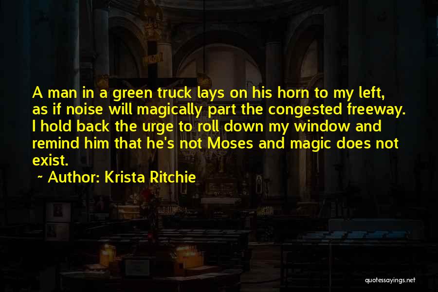 Krista Ritchie Quotes: A Man In A Green Truck Lays On His Horn To My Left, As If Noise Will Magically Part The