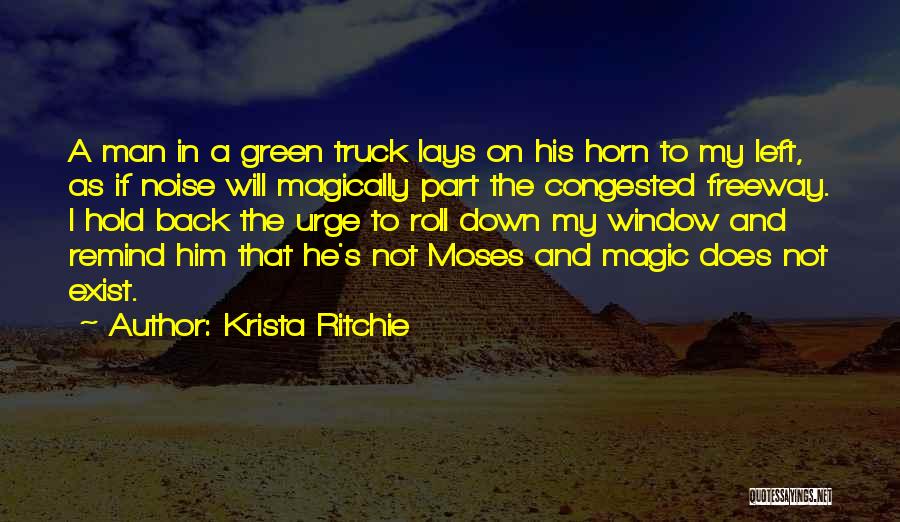 Krista Ritchie Quotes: A Man In A Green Truck Lays On His Horn To My Left, As If Noise Will Magically Part The