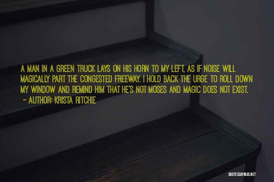 Krista Ritchie Quotes: A Man In A Green Truck Lays On His Horn To My Left, As If Noise Will Magically Part The