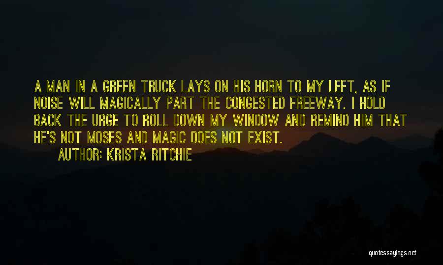 Krista Ritchie Quotes: A Man In A Green Truck Lays On His Horn To My Left, As If Noise Will Magically Part The