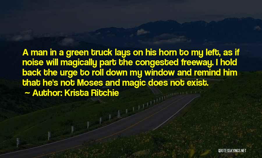 Krista Ritchie Quotes: A Man In A Green Truck Lays On His Horn To My Left, As If Noise Will Magically Part The