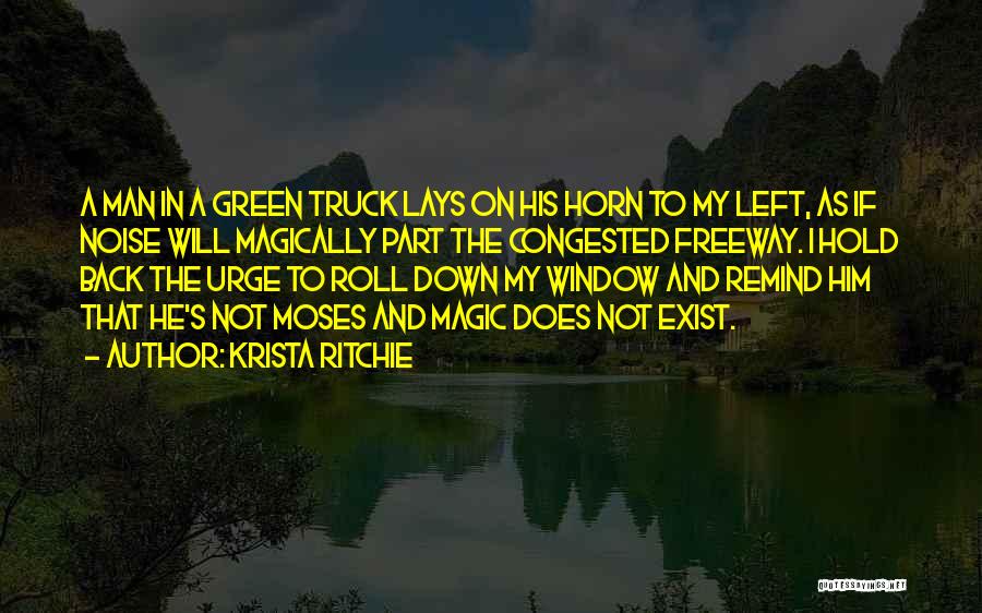 Krista Ritchie Quotes: A Man In A Green Truck Lays On His Horn To My Left, As If Noise Will Magically Part The