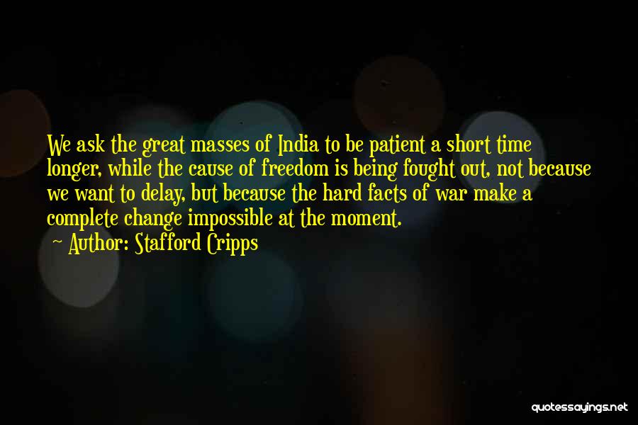 Stafford Cripps Quotes: We Ask The Great Masses Of India To Be Patient A Short Time Longer, While The Cause Of Freedom Is