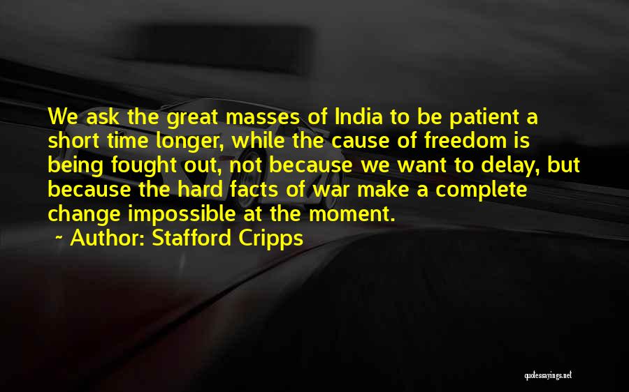 Stafford Cripps Quotes: We Ask The Great Masses Of India To Be Patient A Short Time Longer, While The Cause Of Freedom Is