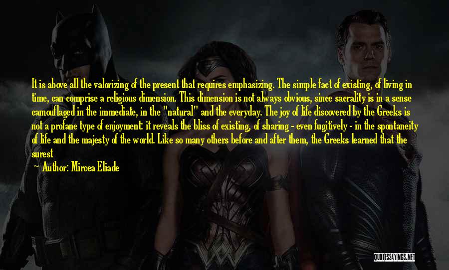 Mircea Eliade Quotes: It Is Above All The Valorizing Of The Present That Requires Emphasizing. The Simple Fact Of Existing, Of Living In