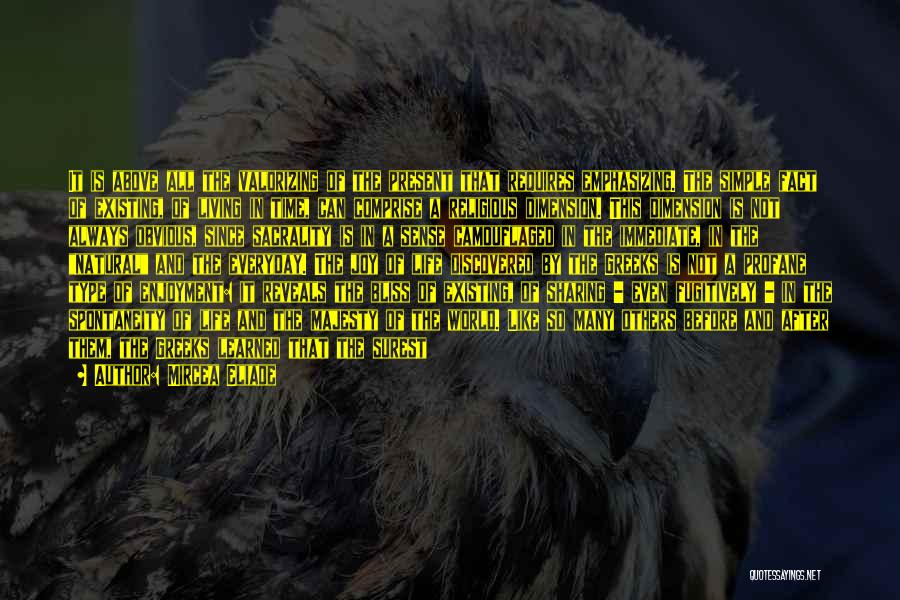 Mircea Eliade Quotes: It Is Above All The Valorizing Of The Present That Requires Emphasizing. The Simple Fact Of Existing, Of Living In