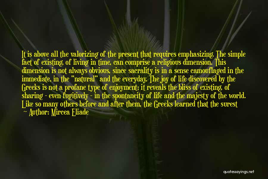 Mircea Eliade Quotes: It Is Above All The Valorizing Of The Present That Requires Emphasizing. The Simple Fact Of Existing, Of Living In