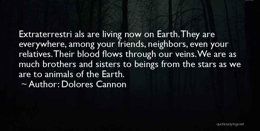 Dolores Cannon Quotes: Extraterrestri Als Are Living Now On Earth. They Are Everywhere, Among Your Friends, Neighbors, Even Your Relatives. Their Blood Flows