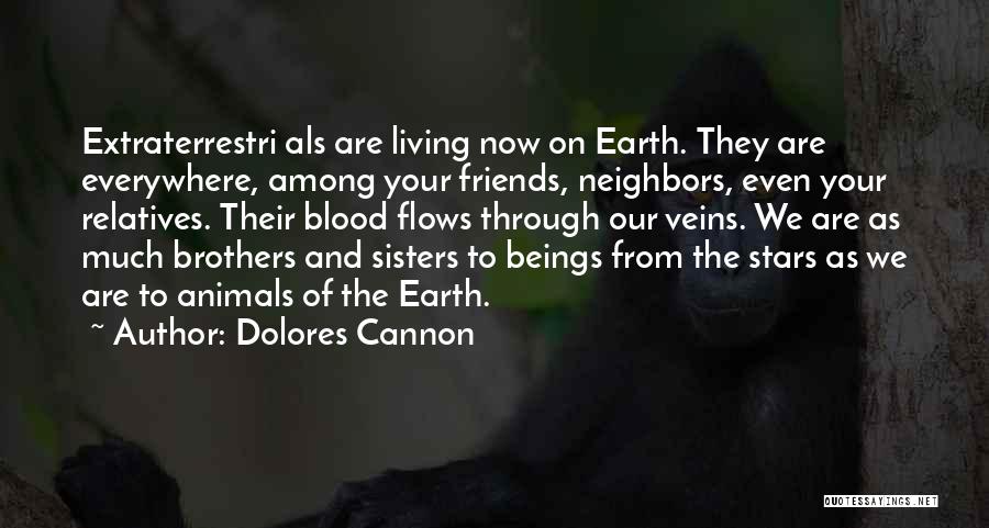 Dolores Cannon Quotes: Extraterrestri Als Are Living Now On Earth. They Are Everywhere, Among Your Friends, Neighbors, Even Your Relatives. Their Blood Flows