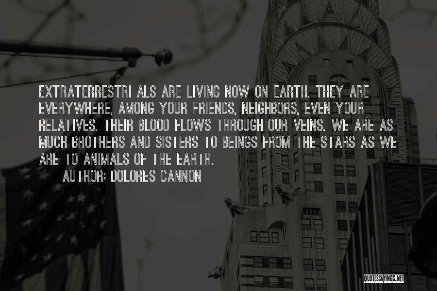 Dolores Cannon Quotes: Extraterrestri Als Are Living Now On Earth. They Are Everywhere, Among Your Friends, Neighbors, Even Your Relatives. Their Blood Flows