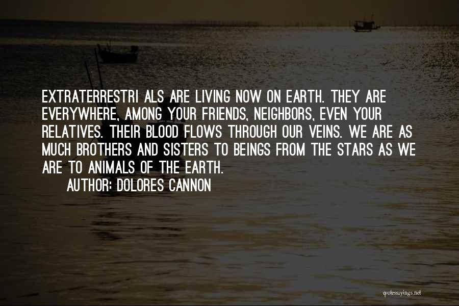 Dolores Cannon Quotes: Extraterrestri Als Are Living Now On Earth. They Are Everywhere, Among Your Friends, Neighbors, Even Your Relatives. Their Blood Flows