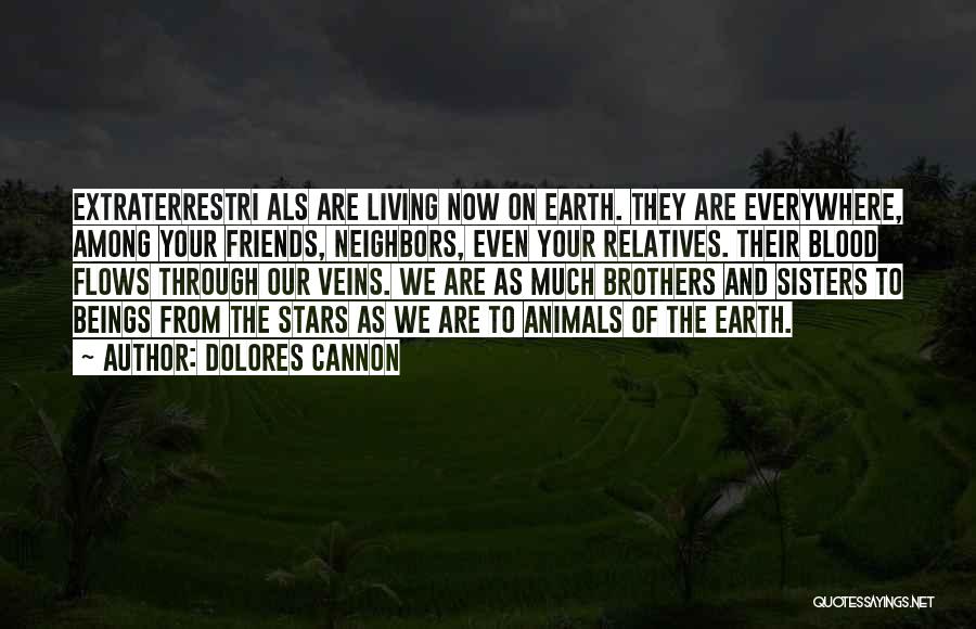 Dolores Cannon Quotes: Extraterrestri Als Are Living Now On Earth. They Are Everywhere, Among Your Friends, Neighbors, Even Your Relatives. Their Blood Flows