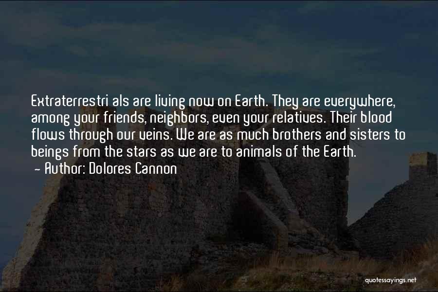 Dolores Cannon Quotes: Extraterrestri Als Are Living Now On Earth. They Are Everywhere, Among Your Friends, Neighbors, Even Your Relatives. Their Blood Flows