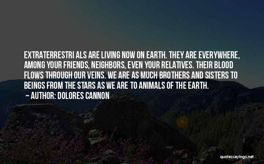 Dolores Cannon Quotes: Extraterrestri Als Are Living Now On Earth. They Are Everywhere, Among Your Friends, Neighbors, Even Your Relatives. Their Blood Flows