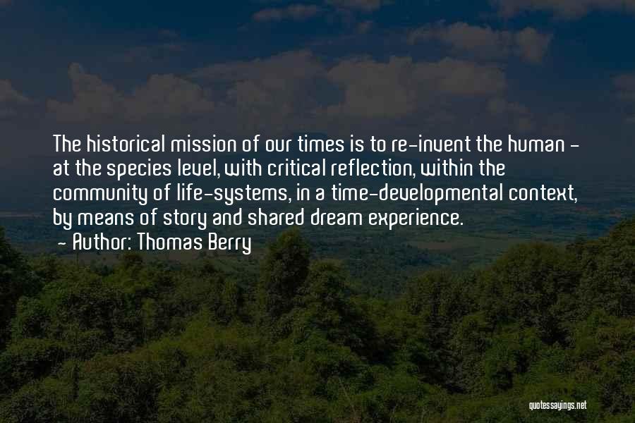 Thomas Berry Quotes: The Historical Mission Of Our Times Is To Re-invent The Human - At The Species Level, With Critical Reflection, Within