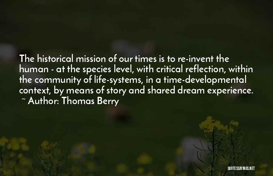 Thomas Berry Quotes: The Historical Mission Of Our Times Is To Re-invent The Human - At The Species Level, With Critical Reflection, Within