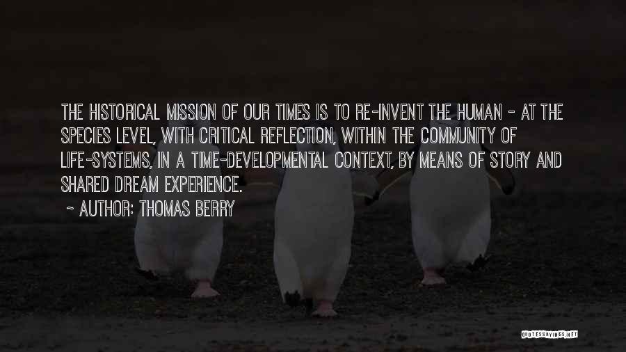 Thomas Berry Quotes: The Historical Mission Of Our Times Is To Re-invent The Human - At The Species Level, With Critical Reflection, Within