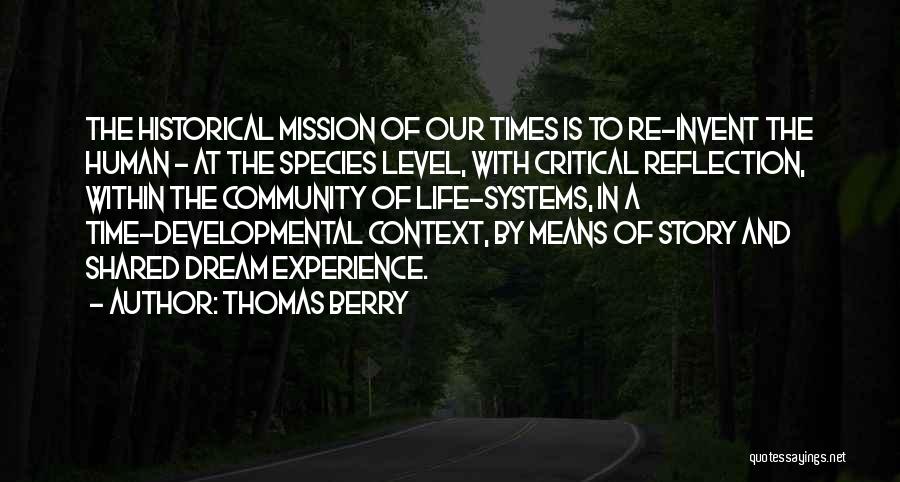Thomas Berry Quotes: The Historical Mission Of Our Times Is To Re-invent The Human - At The Species Level, With Critical Reflection, Within