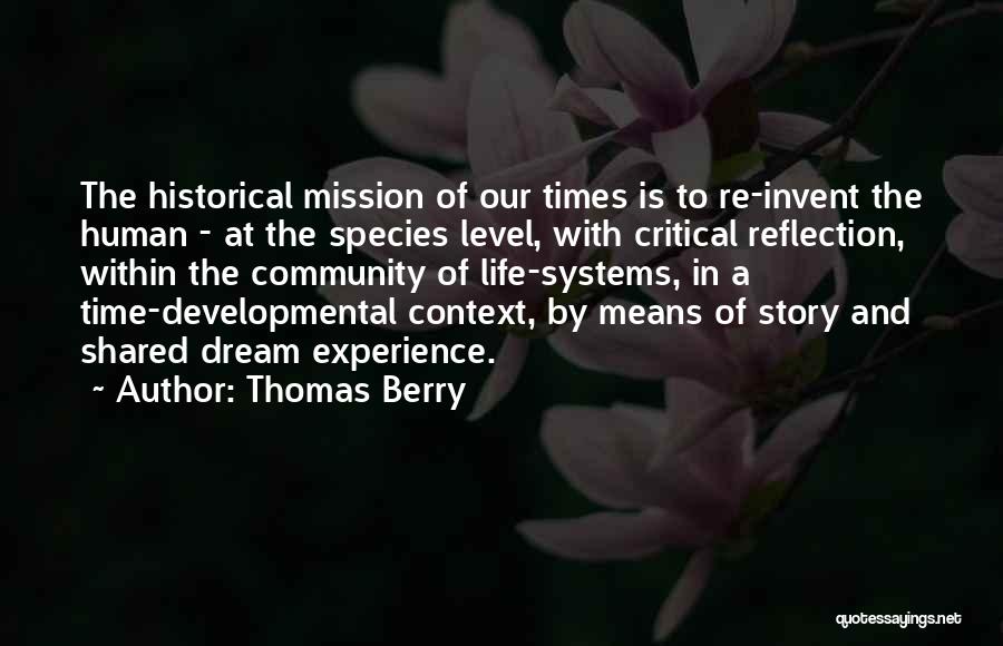 Thomas Berry Quotes: The Historical Mission Of Our Times Is To Re-invent The Human - At The Species Level, With Critical Reflection, Within