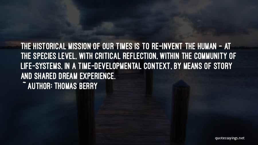 Thomas Berry Quotes: The Historical Mission Of Our Times Is To Re-invent The Human - At The Species Level, With Critical Reflection, Within