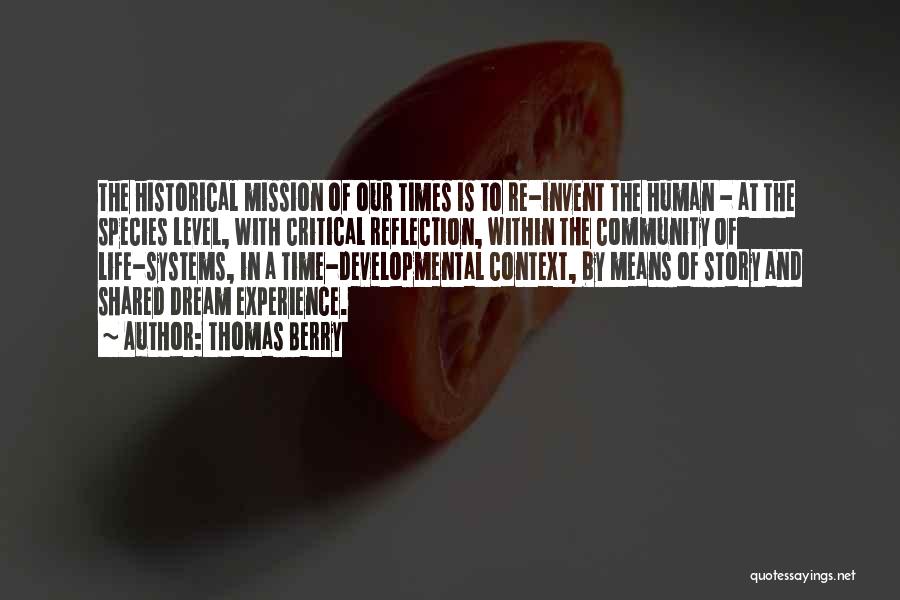 Thomas Berry Quotes: The Historical Mission Of Our Times Is To Re-invent The Human - At The Species Level, With Critical Reflection, Within