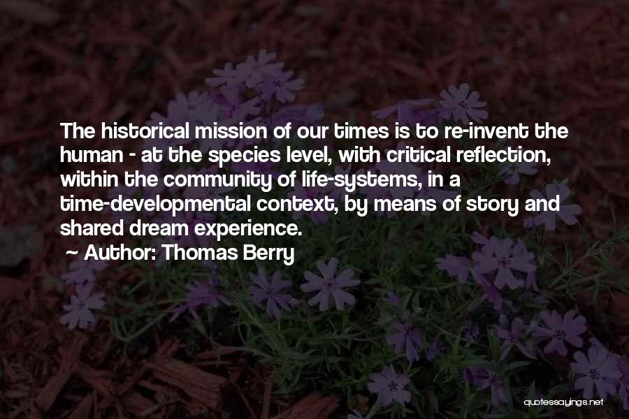 Thomas Berry Quotes: The Historical Mission Of Our Times Is To Re-invent The Human - At The Species Level, With Critical Reflection, Within