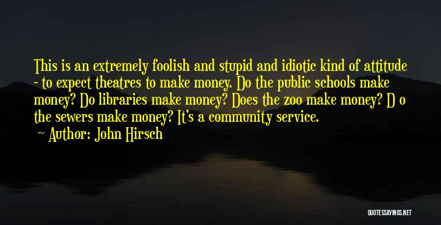 John Hirsch Quotes: This Is An Extremely Foolish And Stupid And Idiotic Kind Of Attitude - To Expect Theatres To Make Money. Do