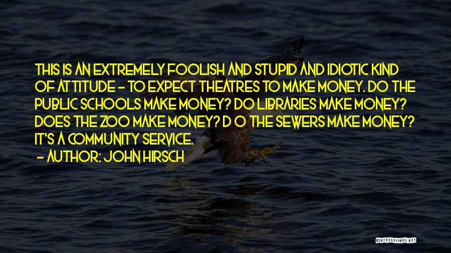 John Hirsch Quotes: This Is An Extremely Foolish And Stupid And Idiotic Kind Of Attitude - To Expect Theatres To Make Money. Do