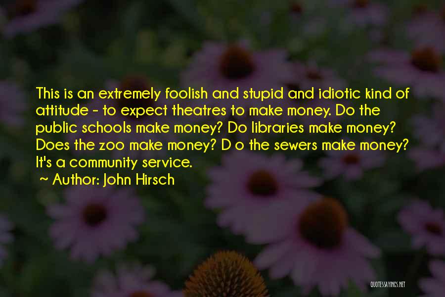 John Hirsch Quotes: This Is An Extremely Foolish And Stupid And Idiotic Kind Of Attitude - To Expect Theatres To Make Money. Do