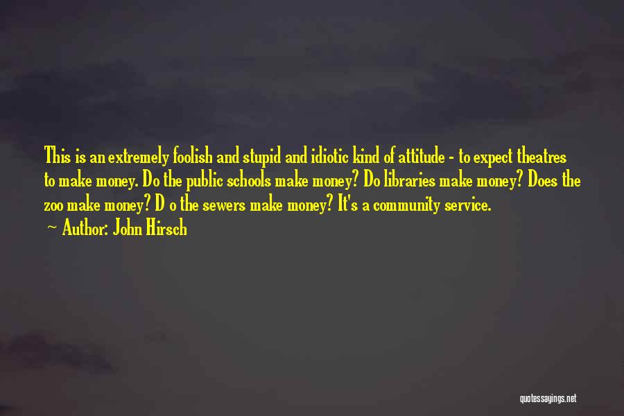 John Hirsch Quotes: This Is An Extremely Foolish And Stupid And Idiotic Kind Of Attitude - To Expect Theatres To Make Money. Do