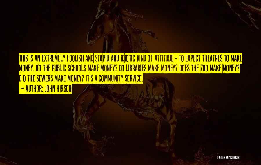 John Hirsch Quotes: This Is An Extremely Foolish And Stupid And Idiotic Kind Of Attitude - To Expect Theatres To Make Money. Do