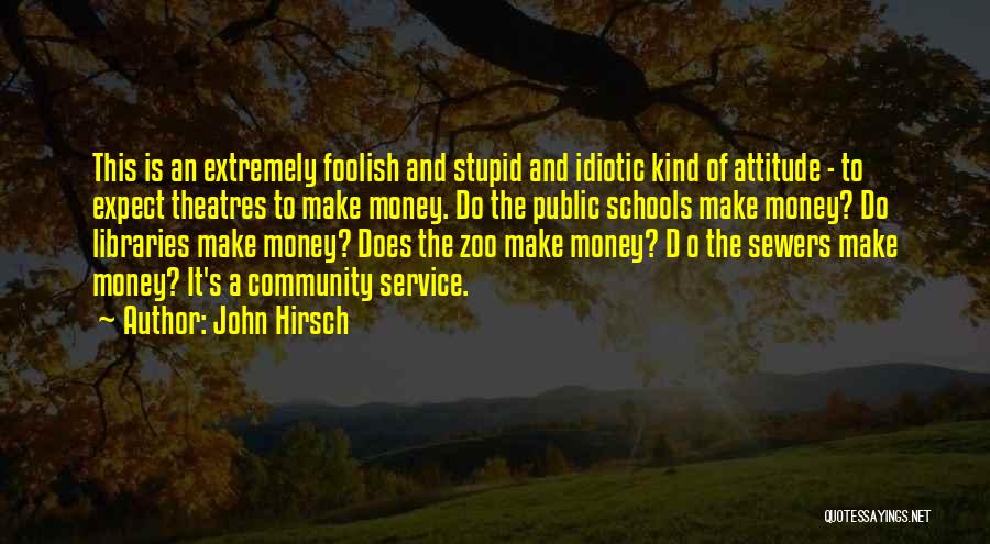 John Hirsch Quotes: This Is An Extremely Foolish And Stupid And Idiotic Kind Of Attitude - To Expect Theatres To Make Money. Do