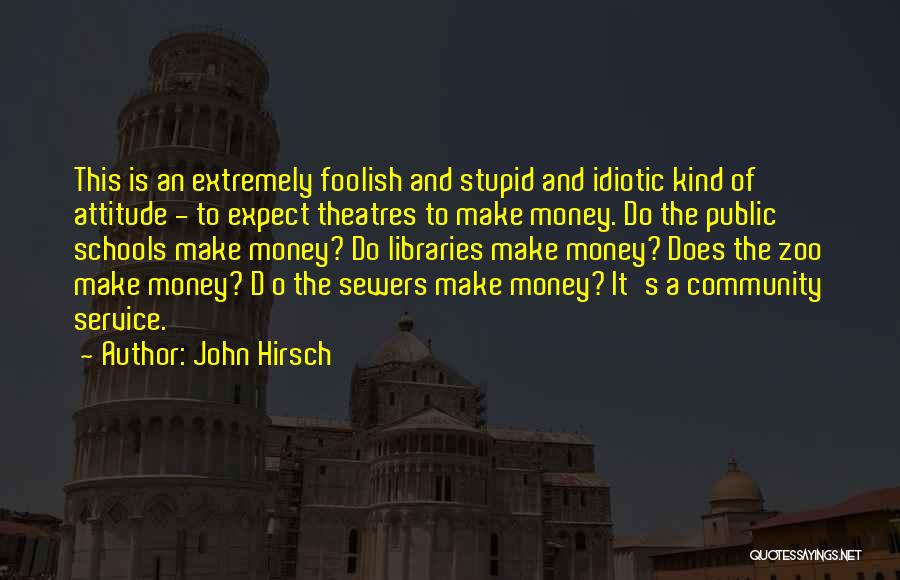 John Hirsch Quotes: This Is An Extremely Foolish And Stupid And Idiotic Kind Of Attitude - To Expect Theatres To Make Money. Do