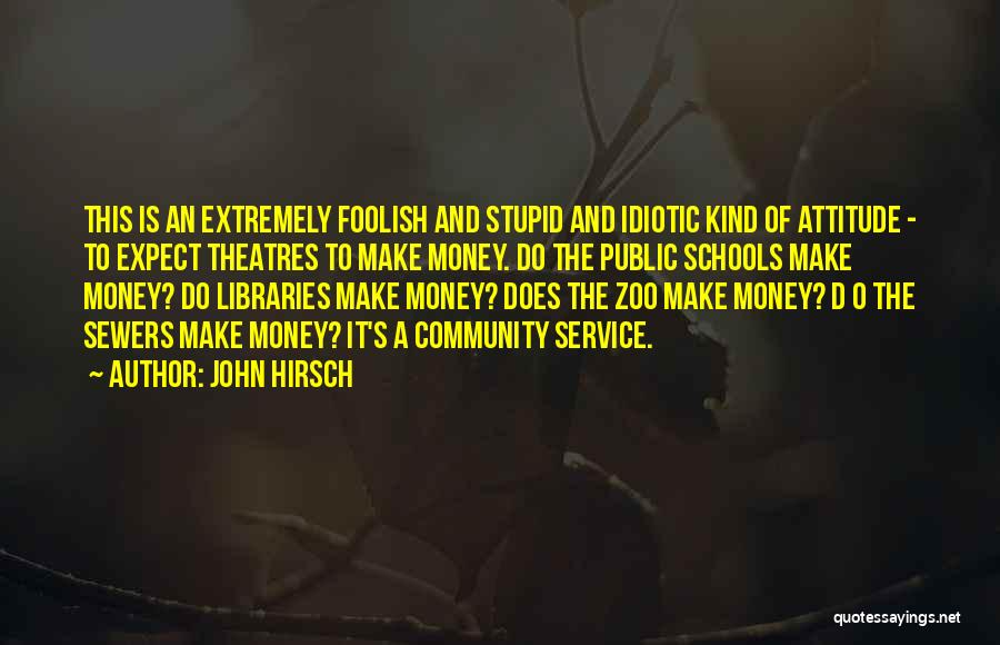 John Hirsch Quotes: This Is An Extremely Foolish And Stupid And Idiotic Kind Of Attitude - To Expect Theatres To Make Money. Do